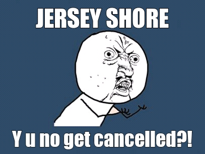 Jersey shore, y u no get cancelled?! - meme