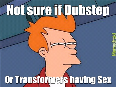 Not sure if Dubstep... - meme