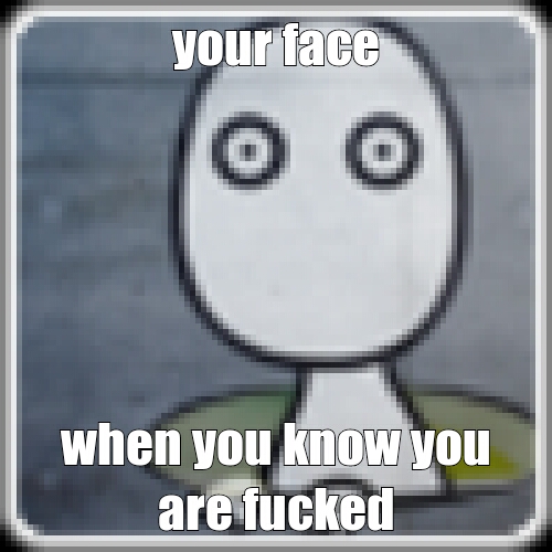 your face - Meme by E4gle306 :) Memedroid