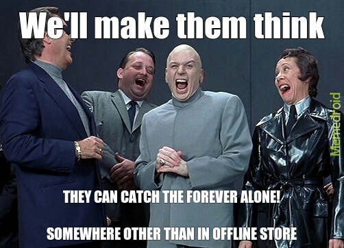 Offline store, offline store, how many times must we tell you? - meme