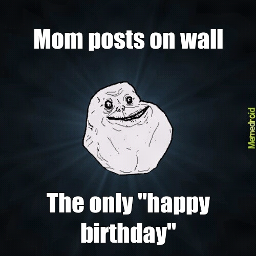 It's my birthday, I'll be alone if I want to. - meme