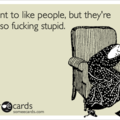 Too many people are stupid..
