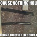 Duct Tape Holds Everything
